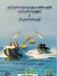 قانون حفاظت و بهره‌برداری از منابع آبزی جمهوری اسلامی ایران و آیین‌نامه اجرایی آن منضم به ...