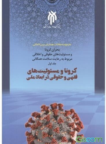 مجموعه مقالات همایش بین‌المللی بحران کرونا و مسئولیت‌های حقوقی و اخلاقی مربوط به رعایت سلامت همگانی: کرونا و مسئولیت‌های فقهی و حقوقی در ابعاد ملی (1)