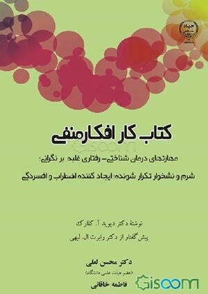 کتاب کار افکار منفی: مهارت‌های درمان‌شناختی - رفتاری غلبه بر نگرانی؛ شرم و نشخوار تکرارشونده؛ ایجادکننده اضطراب و افسردگی