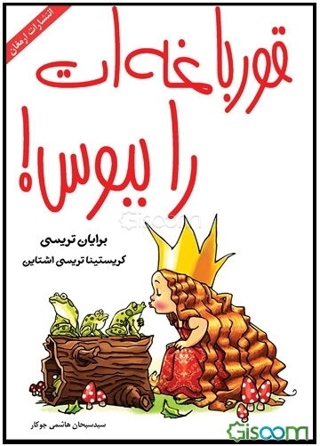 ‏‫قورباغه‌ات را ببوس‬‏‫!: 12 روش عالی برای تبدیل افکار منفی به افکار مثبت در زندگی و کارتان