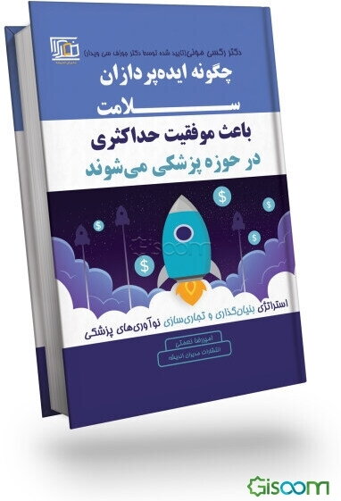 چگونه ایده‌پردازان سلامت باعث موفقیت حداکثری در حوزه پزشکی می‌شوند؟: استراتژی بنیان‌گذاری و تجاری‌سازی نوآوری‌های پزشکی