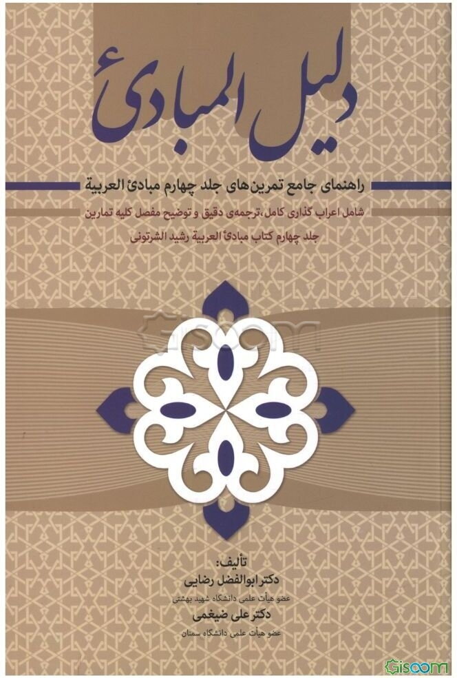 دلیل المبادی راهنمای جامع تمرین‌های جلد چهارم مبادی العربیه (شامل اعراب‌گذاری کامل، ترجمه‌ی دقیق و توضیح مفصل کلیه‌ی تمارین جلد 4 کتاب مبادی ...