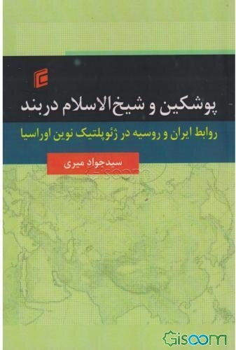 پوشکین و شیخ‌الاسلام در بند: روابط ایران و روسیه در ژئوپلتیک نوین اوراسیا