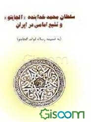 سلطان‌ محمد خدابنده‌ "الجایتو" و تشیع‌ امامی‌ در ایران‌ (شرح‌ چگونگی‌ شیعه‌‌شدن‌ سلطان‌ محمد خدابنده‌ (سلطنت‌ از