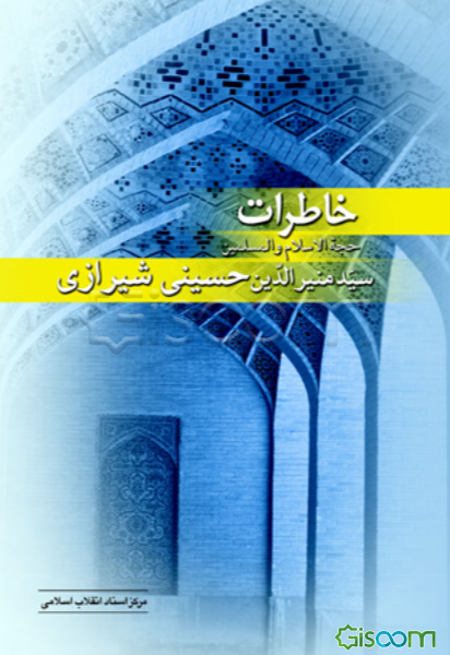 خاطرات حجه‌الاسلام و المسلمین مرحوم سیدمنیرالدین حسینی‌شیرازی