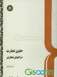 حقوق تجارت شرکتهای تجاری: کلیات، شرکتهای اشخاص و شرکت با مسئولیت محدود (جلد 1)