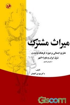 میراث مشترک: نظری اجمالی بر حوزه فرهنگ و تمدن شرق ایران و ماوراءالنهر: از کوروش تا تیمور