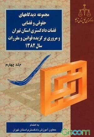 مجموعه دیدگاههای حقوقی و قضائی قضات دادگستری استان تهران و مروری بر گزیده قوانین و مقررات سال 1382 (جلد 4)