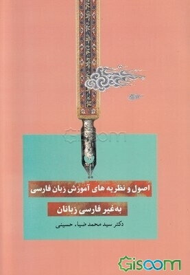 اصول و نظریه‌های آموزش زبان فارسی به غیرفارسی‌زبانان: با مجموعه‌ای از فعالیت‌های کلاسی برای آموزش مهارت‌ها، ساختارهای دستوری و واژگان