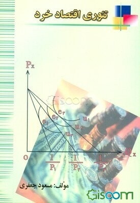 تئوری اقتصاد خرد: اصول، مبانی و مفاهیم به انضمام ده‌ها تست و پرسش تشریحی ویژه داوطلبان تحصیلات تکمیلی