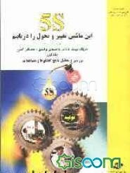 "5S" این ماشین تغییر و تحول را دریابیم: پژوهشی در زمینه جایگاه سیستم "5S" در واحدهای تولیدی و خدماتی کشور: بررسی و تحلیل گفتگوها و مشاهدات (جلد 1)