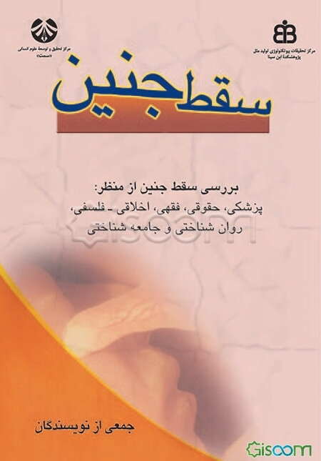 سقط جنین: مجموعه مقالات سمینار میان‌رشته‌ای سقط جنین: بررسی سقط جنین از منظر: پزشکی، حقوقی، فقهی، اخلاقی - فلسفی، روان‌شناختی، جامعه‌شناختی
