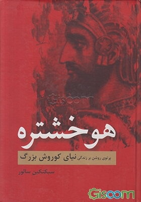 هوخشتره: پرتوی روشن بر زندگی نیای کوروش بزرگ