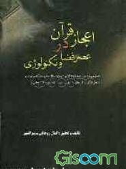 اعجاز قرآن در عصر فضا و تکنولوژی ( تحقیقی بر اعجاز همه گونه‌ی قرآن، چون: اعجاز تسلیم، بلاغی، نمایشی و تصویر، ریاضی و تناسب اعداد و کلمات، علمی و پزشکی