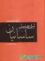 ایران در زمان ساسانیان: تاریخ ایران ساسانی تا حمله عرب و وضع دولت و ملت در زمان ساسانیان