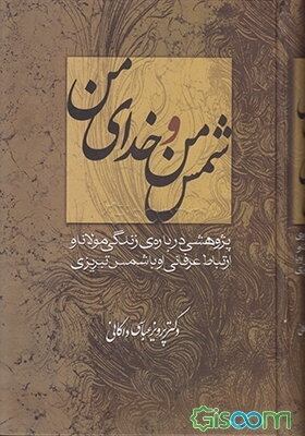 شمس من و خدای من: پژوهشی درباره‌ی زندگی مولانا و ارتباط عرفانی او با شمس تبریزی