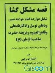 قصه مشکل‌گشا: شامل دوازده امام خواجه‌ نصیر و دعای توسل و اذکار نادعلی و قاهرالعدوه و عریضه حضرت صاحب‌الزمان