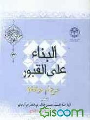 البناء علی القبور شرع ام خرافه؟: بحث علمی یثبت جواز تشیید القباب و الاضرحه علی قبور الانبیاء و الاولیاء (ع) و الصلاه عندها و ...