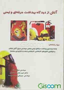 آتش از دیدگاه بهداشت حرفه‌ای و ایمنی: ویژه رشته‌های جامعه مهندسین بهداشت حرفه‌ای، ایمنی صنعتی، مهندسی حریق، آتش‌نشانان و ...