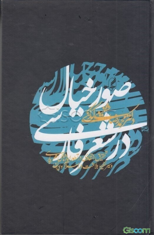 صور خیال در شعر فارسی: تحقیق انتقادی در تطور ایماژهای شعر پارسی و سیر نظریه بلاغت در اسلام و ایران