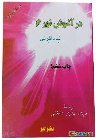 در آغوش نور «6»: مسیری سریع برای رسیدن به بهشت سفری معنوی در عالم پس از مرگ...