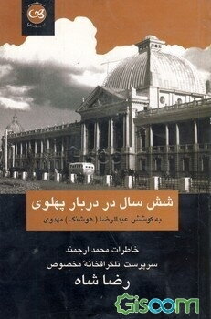 شش سال در دربار پهلوی: خاطرات محمد ارجمند سرپرست تلگرافخانه مخصوص رضاشاه