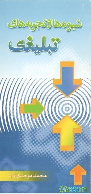 شیوه ها و تجربه های تبلیغی (شامل 200 آموزه از قرآن و حدیث، خاطرات و تجربه های تبلیغی)