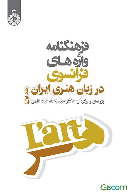 فرهنگنامه واژه‌های فرانسوی در زبان هنری ایران (جلد 1)