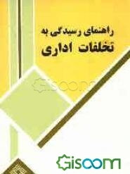 راهنمای رسیدگی به تخلفات اداری (کاربردی): قابل استفاده برای کلیه اعضای هیاتهای بدوی و تجدید نظر رسیدگی به تخلفات اداری...