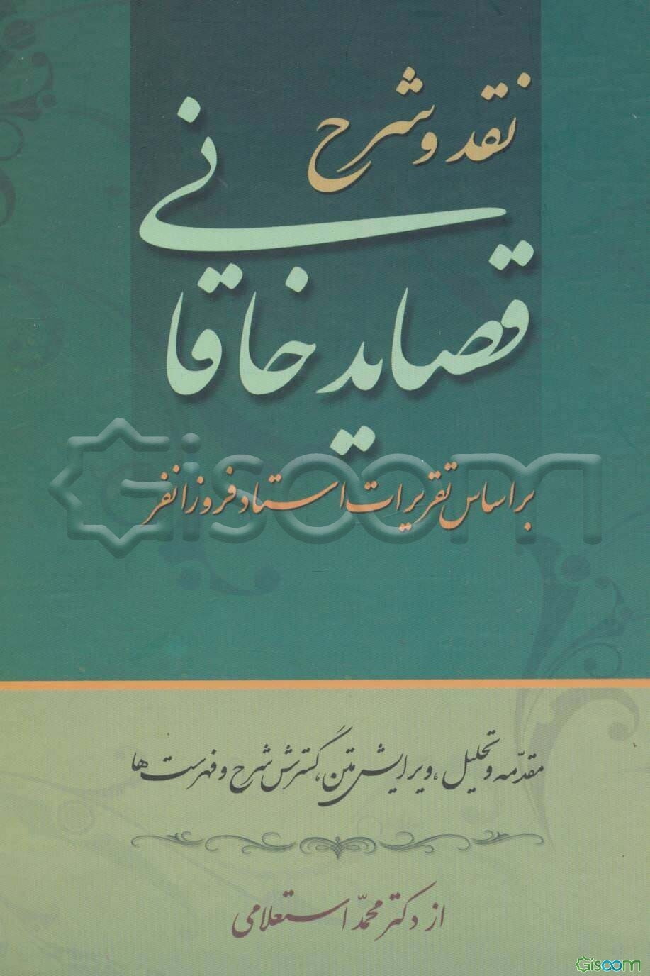 نقد، و شرح قصاید خاقانی بر اساس تقریرات استاد بدیع‌الزمان فروزانفر: ثبت تقریرات در سالهای 1340 تا 1344 ... (جلد 1)