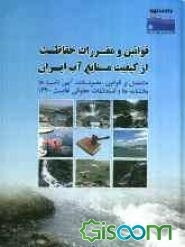 قوانین و مقررات حفاظت از کیفیت منابع آب ایران: مشتمل بر قوانین، مصوبات، آیین‌نامه‌ها، بخشنامه‌ها و استعلامات حقوقی لغایت 1390