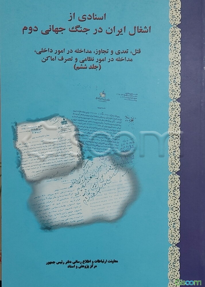 اسنادی از اشغال ایران در جنگ جهانی دوم: قتل، تعدی و تجاوز، مداخله در امور داخلی، مداخله در امور نظامی و تصرف اماکن (جلد 6)
