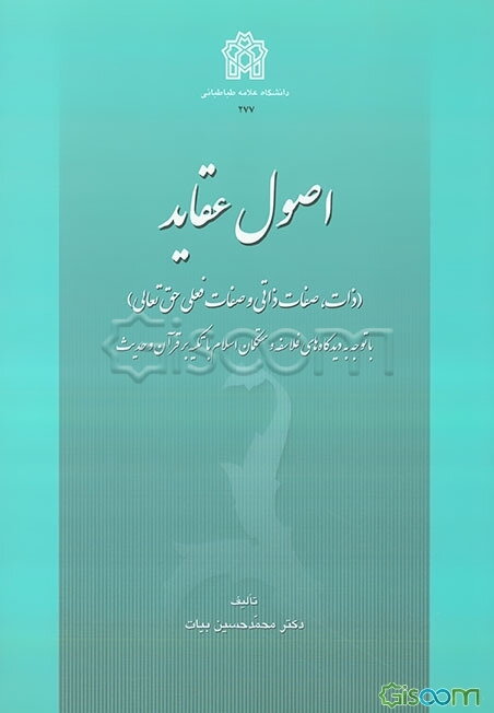 اصول عقاید (ذات، صفات ذاتی و صفات فعلی حق تعالی) با توجه به دیدگاه‌های فلاسفه و متکلمان اسلام با تکیه بر قرآن و حدیث