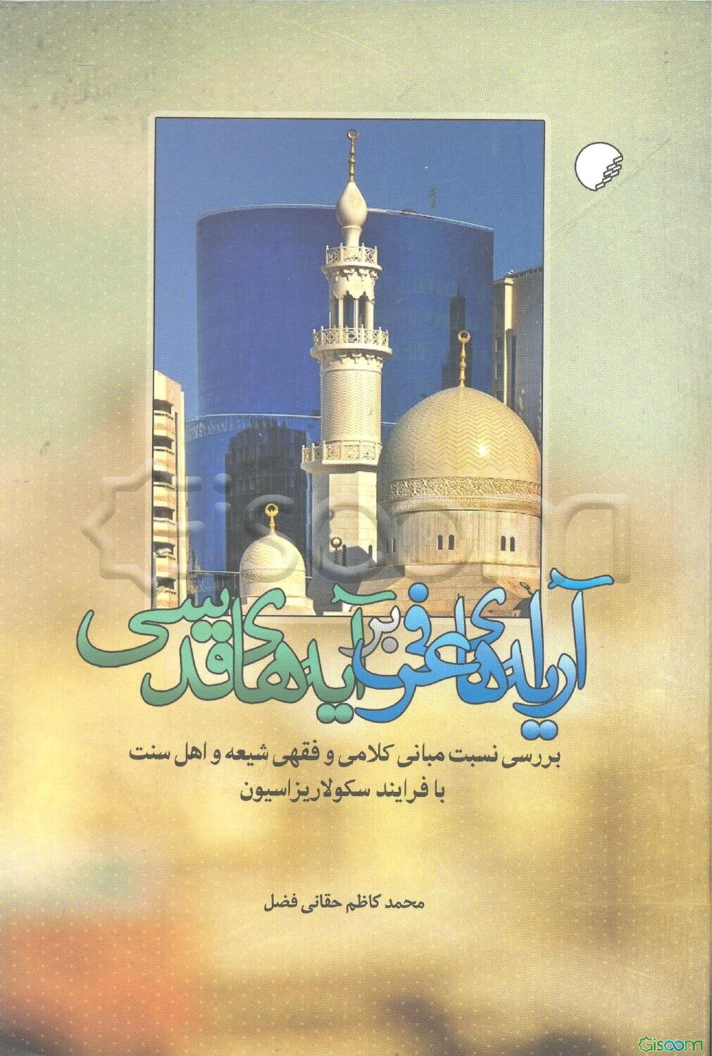 آرایه‌های عرفی بر آیه‌های قدسی: بررسی نسبت مبانی کلامی و فقهی شیعه و اهل سنت با فرآیند سکولاریزاسیون