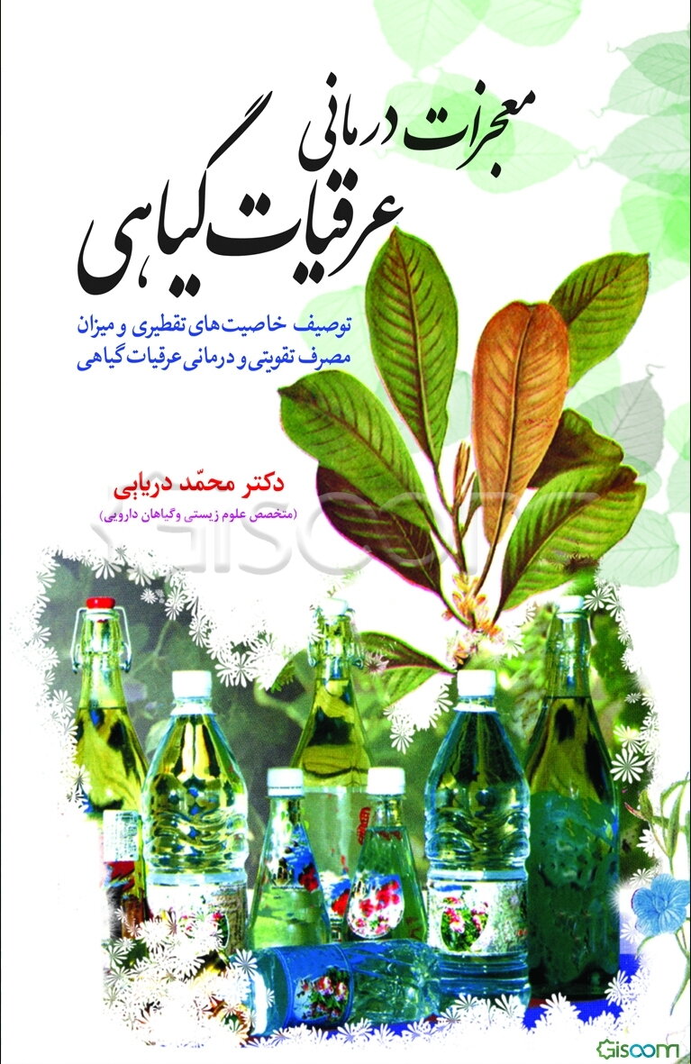 معجزات درمانی عرقیات گیاهی: توصیف خاصیت‌های تقطیری و میزان مصرف تقویتی و درمانی عرقیات گیاهی