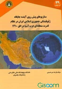 سناریو‌های پیش‌روی آینده جایگاه ژئوپلیتیکی جمهوری اسلامی ایران در نظام قدرت منطقه‌ای غرب آسیا در افق 1410