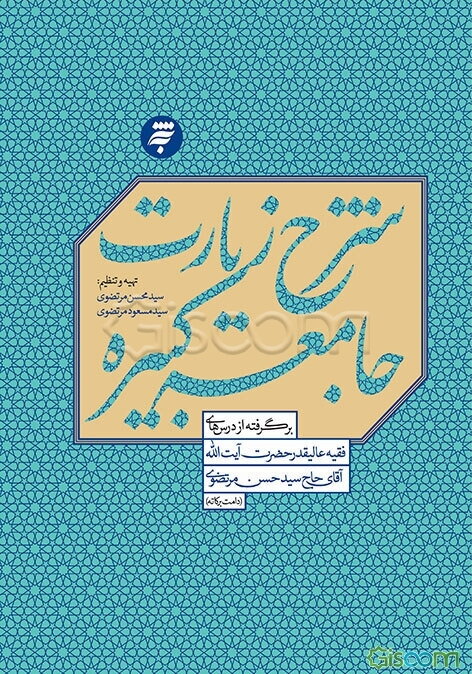 شرح زیارت جامعه کبیره: برگرفته از درس‌های فقیه عالیقدر حضرت آیت‌الله حاج آقای سیدحسن مرتضوی‌شاهرودی