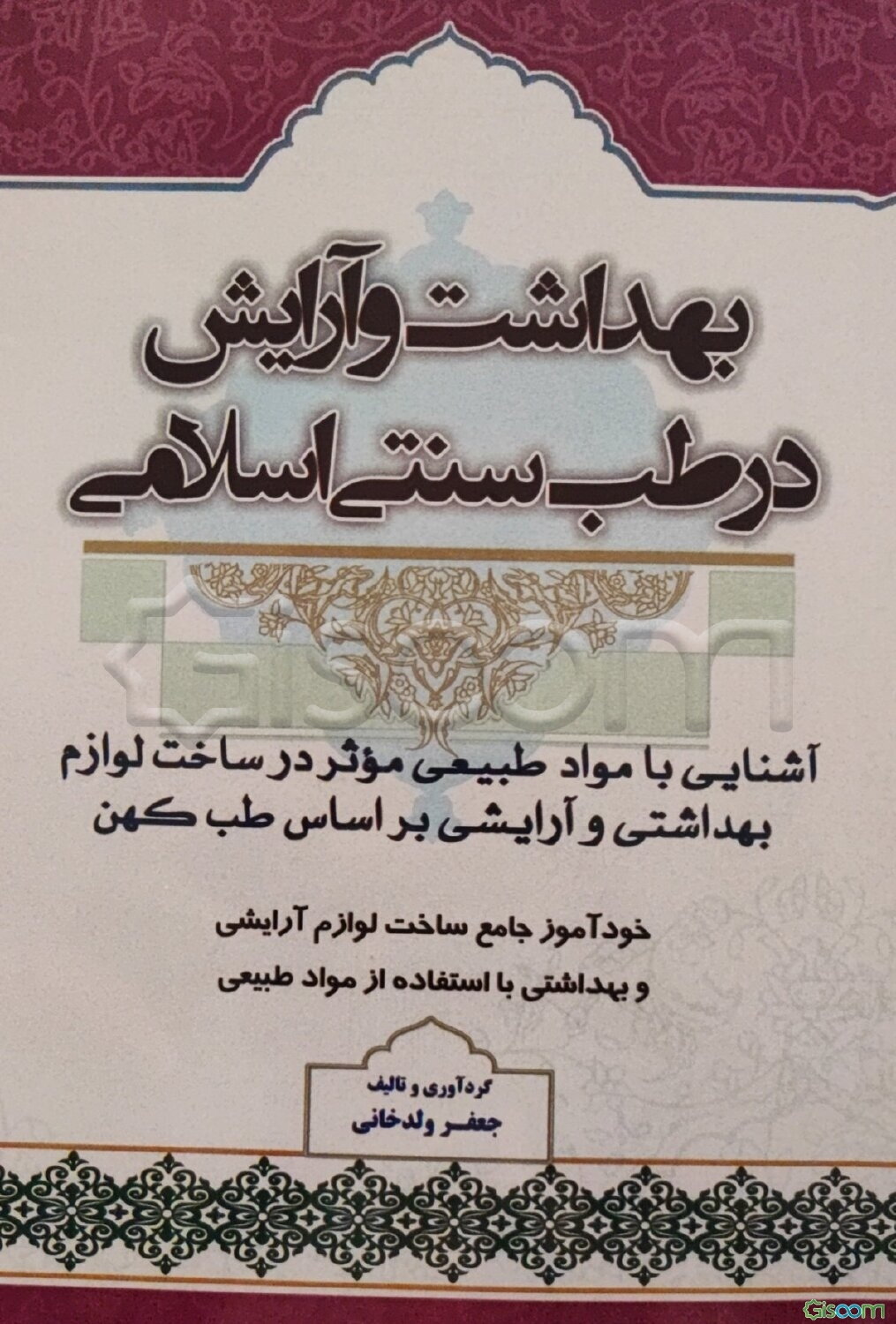 بهداشت و آرایش در طب سنت اسلامی: خودآموز جامع ساخت لوازم آرایشی و بهداشتی با استفاده از مواد طبیعی