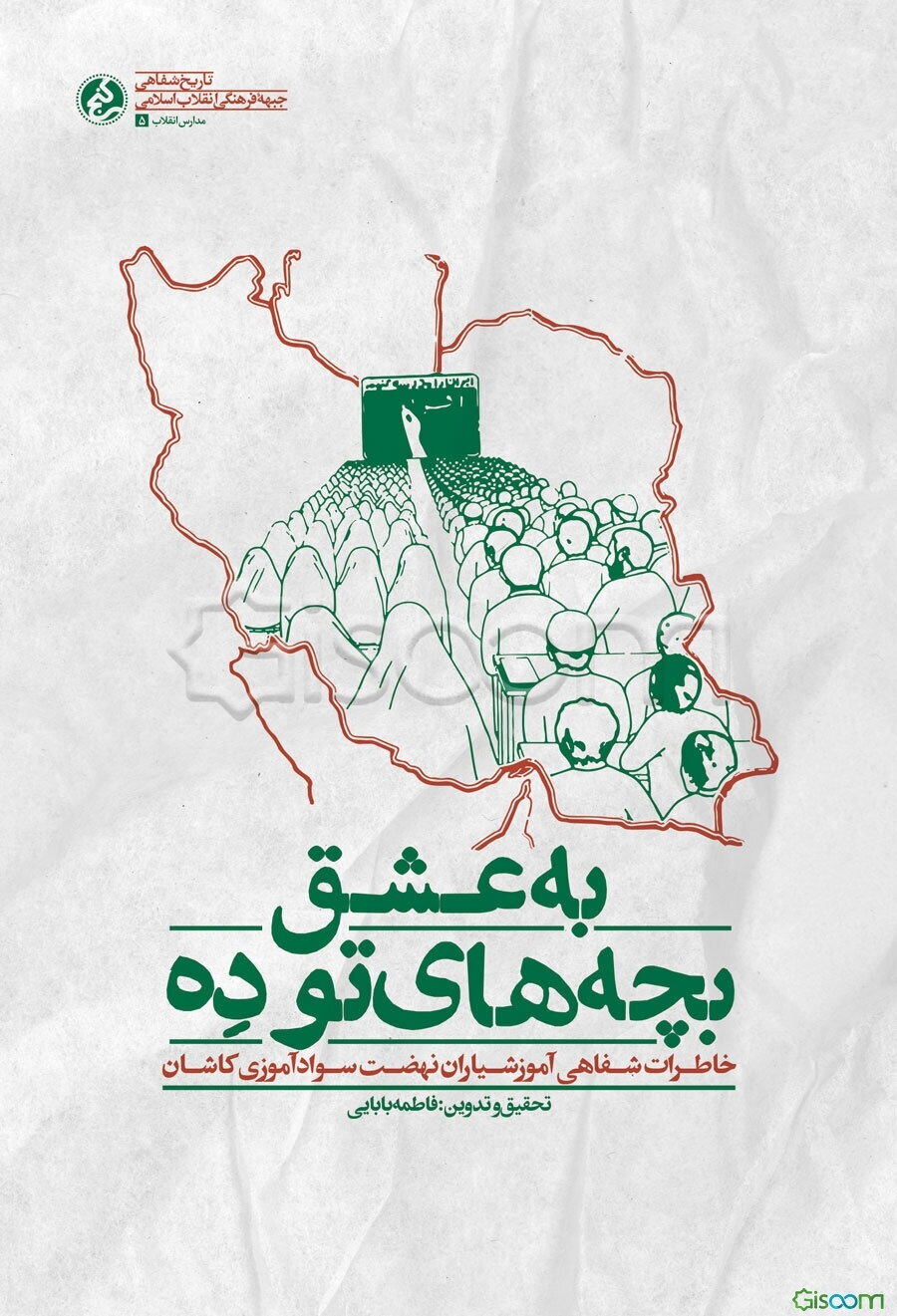 به عشق بچه‌های تو ده: خاطرات شفاهی آموزشیاران نهضت سوادآموزی کاشان