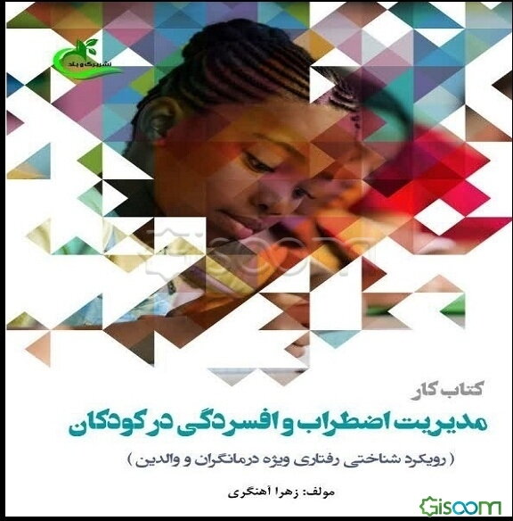 کتاب کار مدیریت اضطراب و افسردگی در کودکان (رویکرد شناختی رفتاری؛ ویژه درمانگران و والدین)