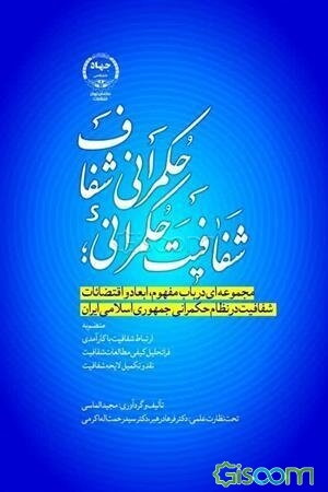 شفافیت حکمرانی؛ حکمرانی شفاف: مجموعه‌ای در باب مفهوم، ابعاد و اقتضائات شفافیت در نظام حکمرانی جمهوری اسلامی ایران ..