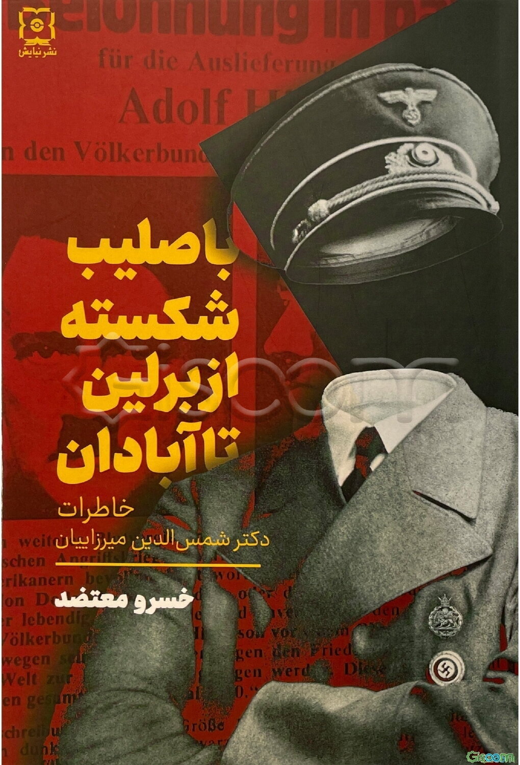 با صلیب شکسته از برلین تا آبادان: خاطرات دکتر شمس‌الدین میرزاییان تنها عضو ایرانی اداره IIIF در سازمان آبور (ضدجاسوسی) ...