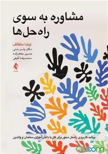 مشاوره به سوی راه‌حل‌ها: برنامه کاربردی و راه‌حل‌ محور برای کار با دانش‌آموزان، معلمان و والدین