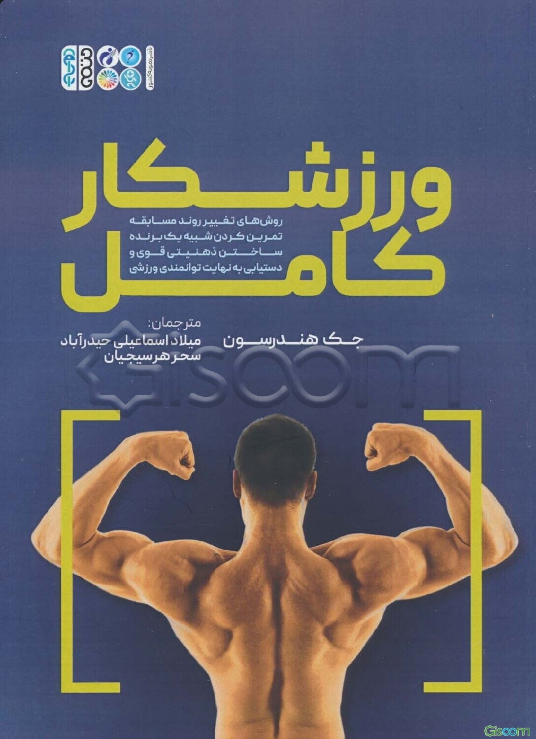 ورزشکار کامل: روش‌های تغیر روند مسابقه تمرین کردن شبیه یک برنده ساختن ذهنیتی قوی و دستیابی به نهایت توانمدی ورزشی