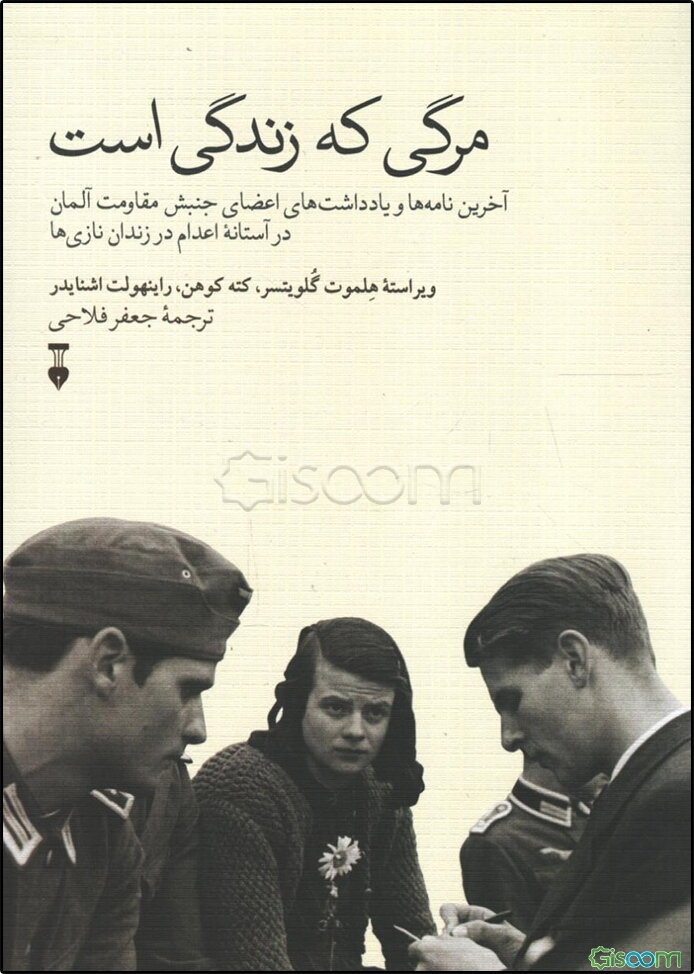 مرگی که زندگی است: آخرین‌ نامه‌ها و یادداشت‌های اعضای جنبش مقاومت آلمان در آستانه اعدام در زندان نازی‌ها