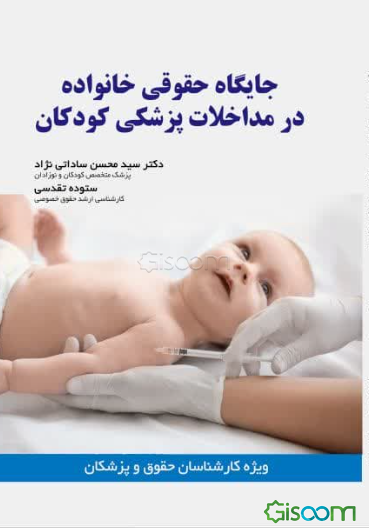 جایگاه حقوقی خانواده در مداخلات پزشکی کودکان: بررسی جایگاه خانواده به‌عنوان تصمیم‌گیرنده جایگزین در امور طبی کودکان برای کارشناسان حقوق و پزشکی قانونی
