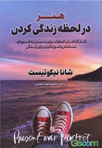 هنر در لحظه زندگی کردن: کنار گذاشتن اضطراب برای رسیدن به شیوه‌ای ساده‌تر و شورانگیزتر برای زندگی