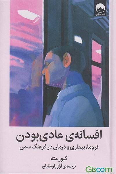 افسانه‌ی عادی بودن: تروما، بیماری و درمان در فرهنگ سمی