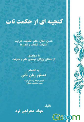 گنجینه‌ای از حکمت تات: شامل امثال، حکم، لطایف، ظرایف، اشارات، کنایات و اندرزها با شواهدی از سخنان بزرگان عرصه‌ی علم و معرفت به انضمام دستور زبان تاتی "گویش مردم روستای لرد" بخش شاهرود خلخال