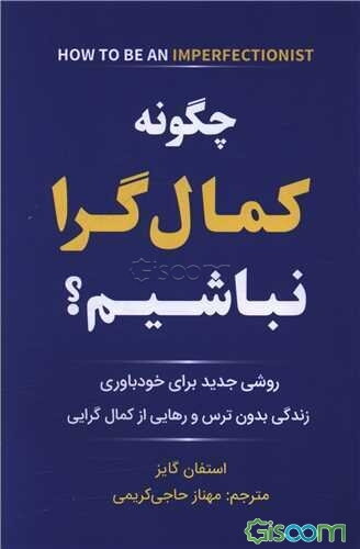 چگونه کمال‌گرا نباشیم: روشی جدید برای خودباوری، زندگی بدون ترس و رهایی از کمال‌گرایی